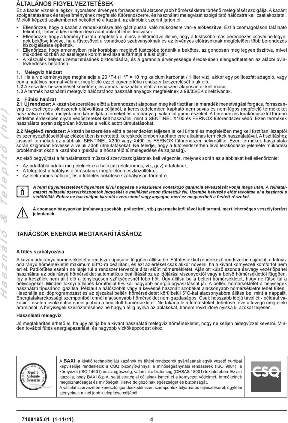 Mielőtt képzett szakemberrel beköttetné a kazánt, az alábbiak szerint járjon el: Ellenőrizze, hogy a kazán a rendelkezésre álló gáztípussal való működésre van-e előkészítve.