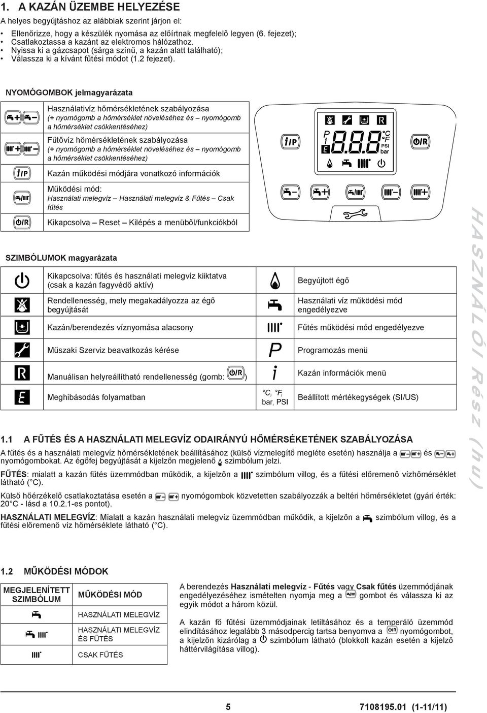 NYOMÓGOMBOK jelmagyarázata Használativíz hőmérsékletének szabályozása (+ nyomógomb a hőmérséklet növeléséhez és nyomógomb a hőmérséklet csökkentéséhez) Fűtővíz hőmérsékletének szabályozása (+