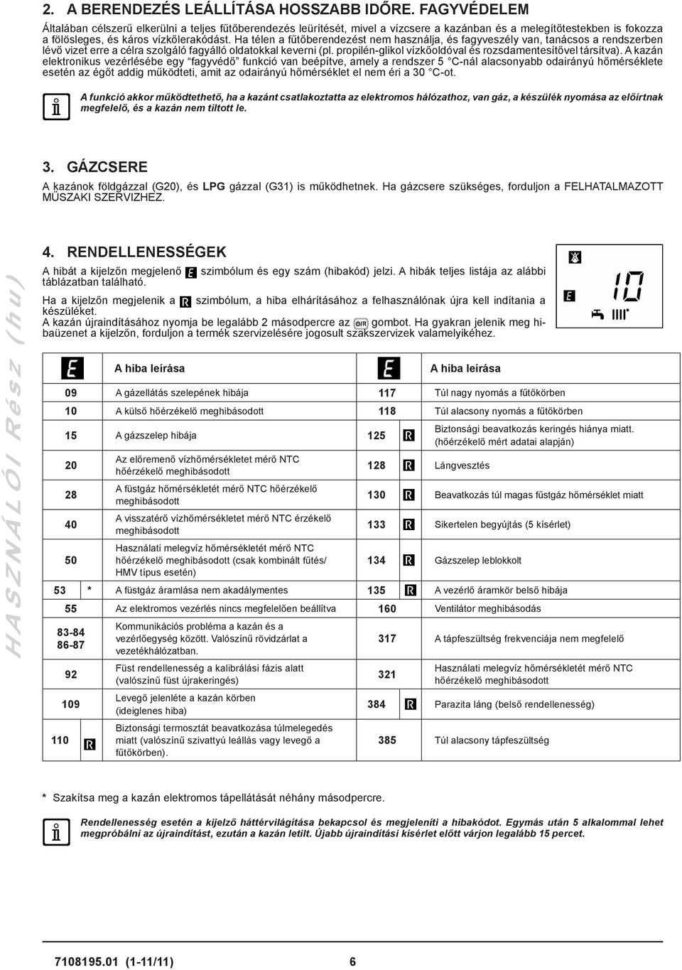 Ha télen a fűtőberendezést nem használja, és fagyveszély van, tanácsos a rendszerben lévő vizet erre a célra szolgáló fagyálló oldatokkal keverni (pl.