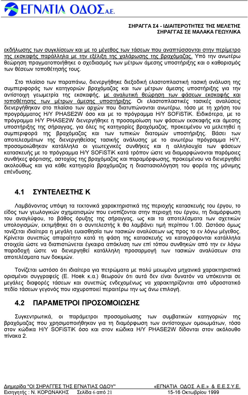 Στο πλαίσιο των παραπάνω, διενεργήθηκεδιεξοδική ελαστοπλαστική τασική ανάλυση της συμπεριφοράς των κατηγοριών βραχόμαζας και των μέτρων άμεσης υποστήριξης για την αντίστοιχη γεωμετρία της εκσκαφής,