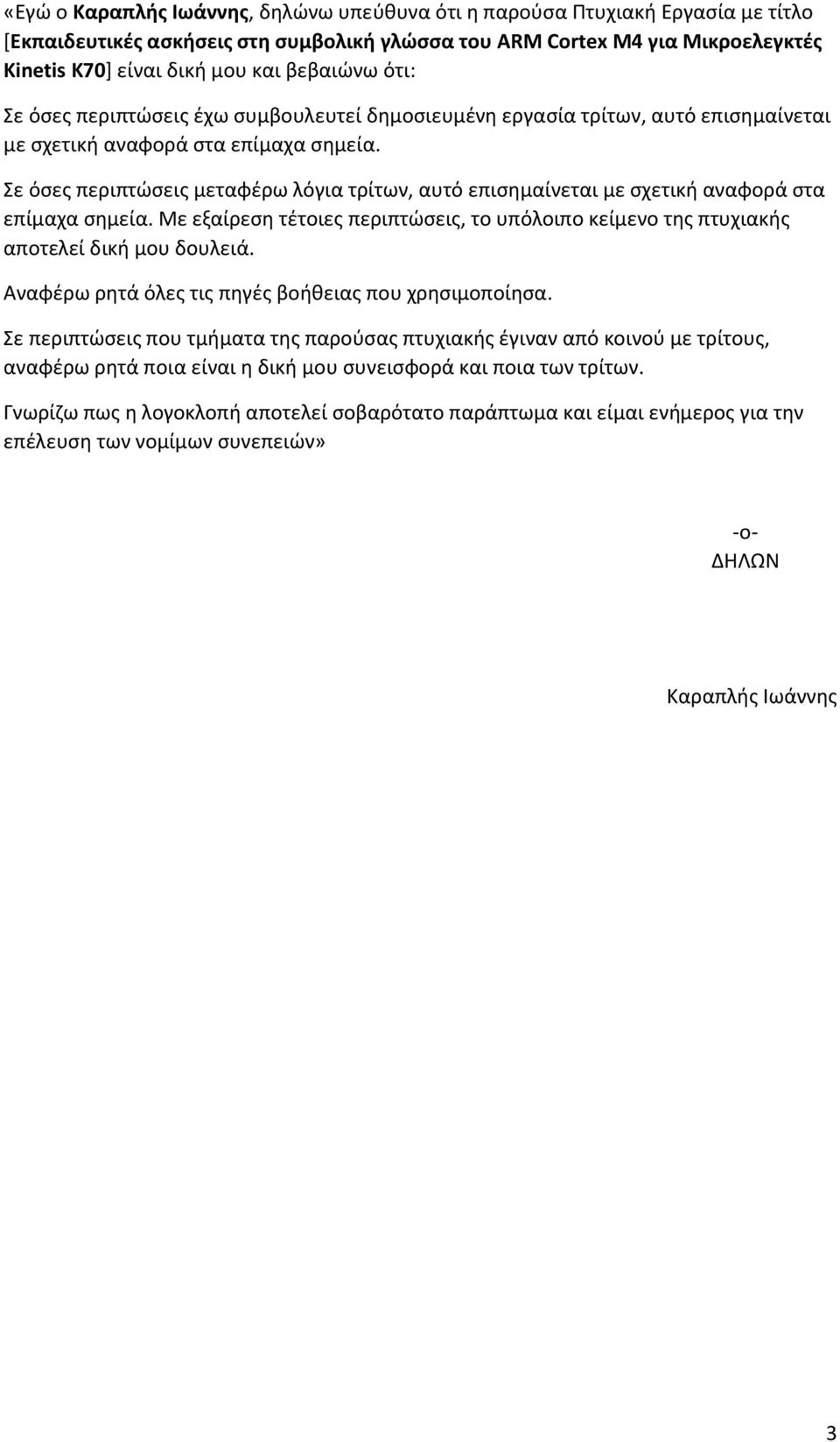 Σε όσες περιπτώσεις μεταφέρω λόγια τρίτων, αυτό επισημαίνεται με σχετική αναφορά στα επίμαχα σημεία. Με εξαίρεση τέτοιες περιπτώσεις, το υπόλοιπο κείμενο της πτυχιακής αποτελεί δική μου δουλειά.