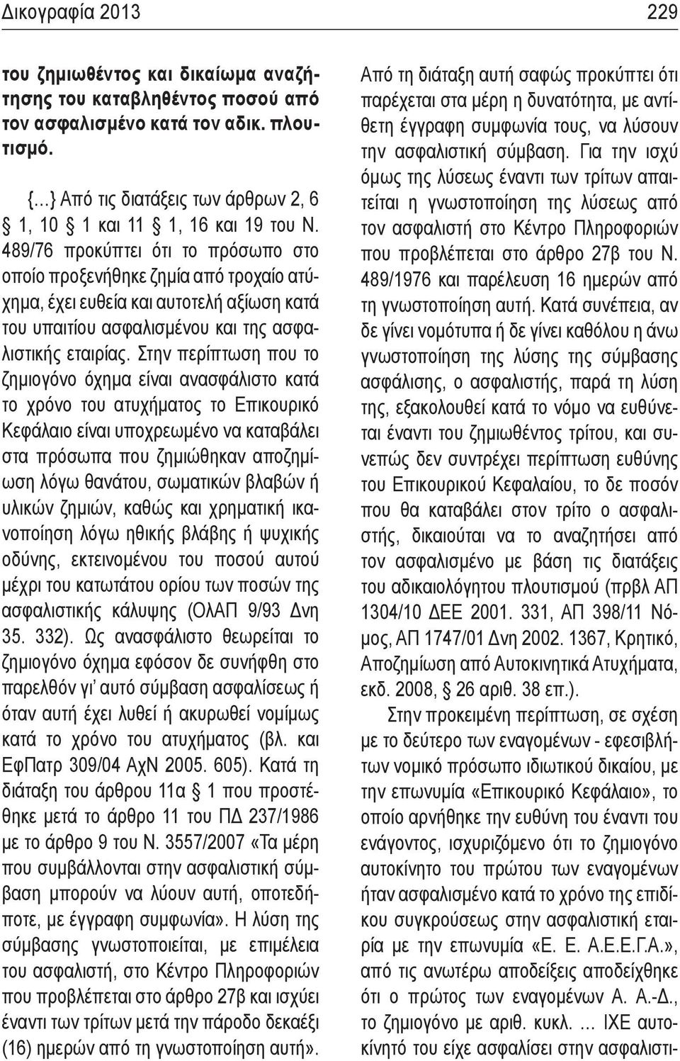 489/76 προκύπτει ότι το πρόσωπο στο οποίο προξενήθηκε ζημία από τροχαίο ατύχημα, έχει ευθεία και αυτοτελή αξίωση κατά του υπαιτίου ασφαλισμένου και της ασφαλιστικής εταιρίας.