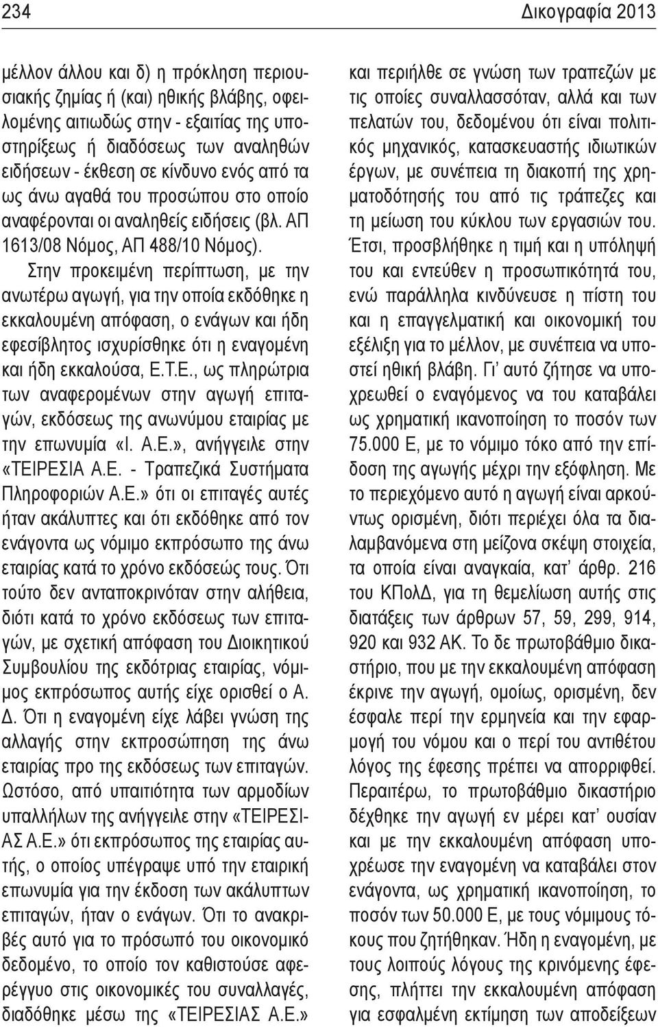 Στην προκειμένη περίπτωση, με την ανωτέρω αγωγή, για την οποία εκδόθηκε η εκκαλουμένη απόφαση, ο ενάγων και ήδη εφεσίβλητος ισχυρίσθηκε ότι η εναγομένη και ήδη εκκαλούσα, Ε.