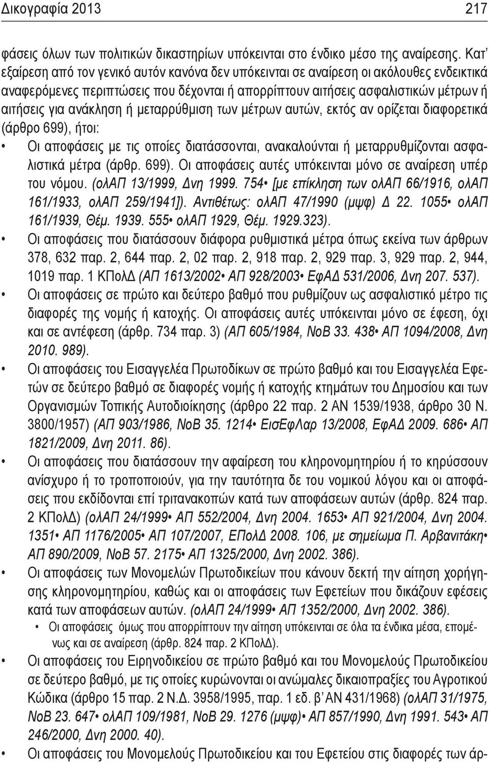 μεταρρύθμιση των μέτρων αυτών, εκτός αν ορίζεται διαφορετικά (άρθρο 699), ήτοι: Οι αποφάσεις με τις οποίες διατάσσονται, ανακαλούνται ή μεταρρυθμίζονται ασφαλιστικά μέτρα (άρθρ. 699). Οι αποφάσεις αυτές υπόκεινται μόνο σε αναίρεση υπέρ του νόμου.