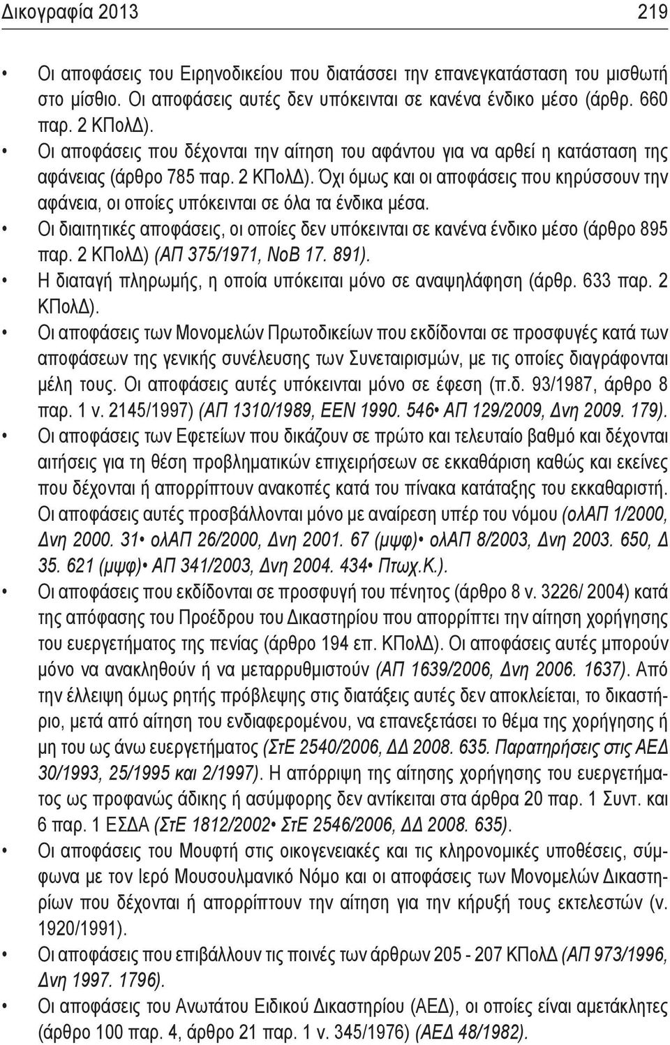 Όχι όμως και οι αποφάσεις που κηρύσσουν την αφάνεια, οι οποίες υπόκεινται σε όλα τα ένδικα μέσα. Οι διαιτητικές αποφάσεις, οι οποίες δεν υπόκεινται σε κανένα ένδικο μέσο (άρθρο 895 παρ.