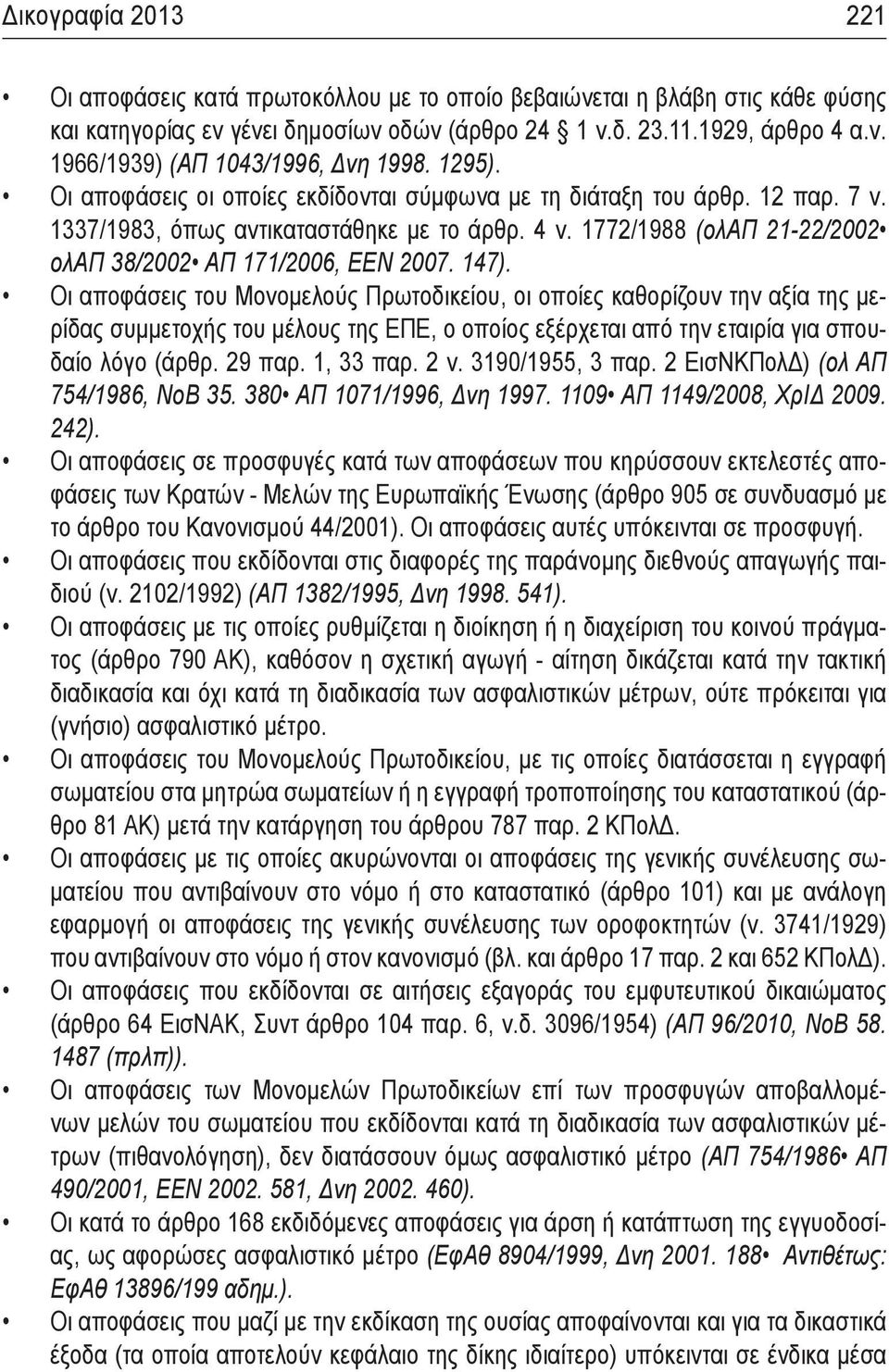 147). Οι αποφάσεις του Μονομελούς Πρωτοδικείου, οι οποίες καθορίζουν την αξία της μερίδας συμμετοχής του μέλους της ΕΠΕ, ο οποίος εξέρχεται από την εταιρία για σπουδαίο λόγο (άρθρ. 29 παρ. 1, 33 παρ.