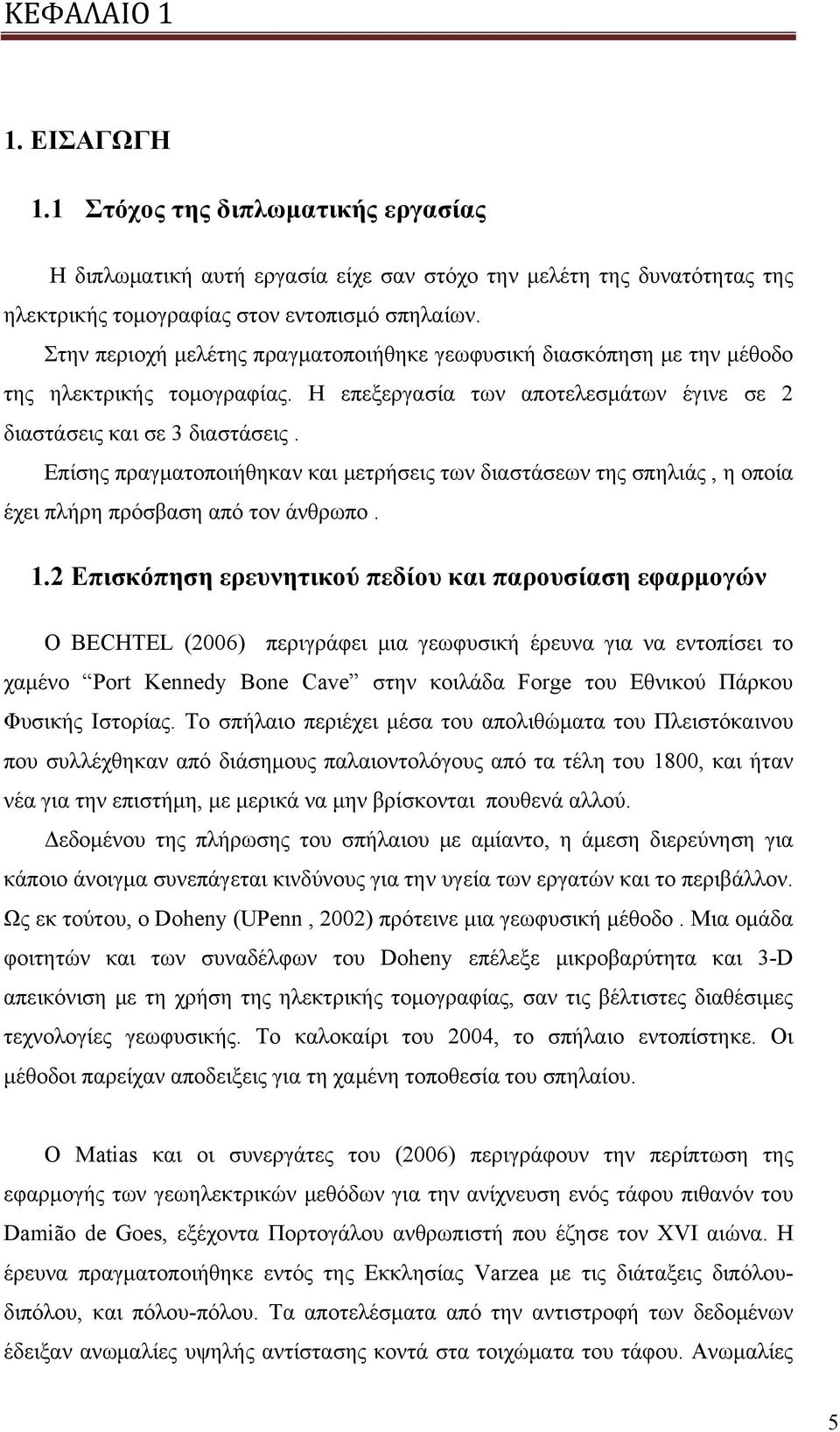 Επίσης πραγματοποιήθηκαν και μετρήσεις των διαστάσεων της σπηλιάς, η οποία έχει πλήρη πρόσβαση από τον άνθρωπο. 1.