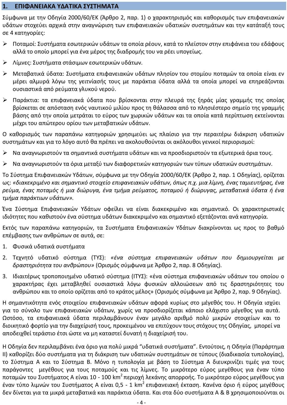 υδάτων τα οποία ρέουν, κατά το πλείστον στην επιφάνεια του εδάφους αλλά το οποίο μπορεί για ένα μέρος της διαδρομής του να ρέει υπογείως. Λίμνες: Συστήματα στάσιμων εσωτερικών υδάτων.