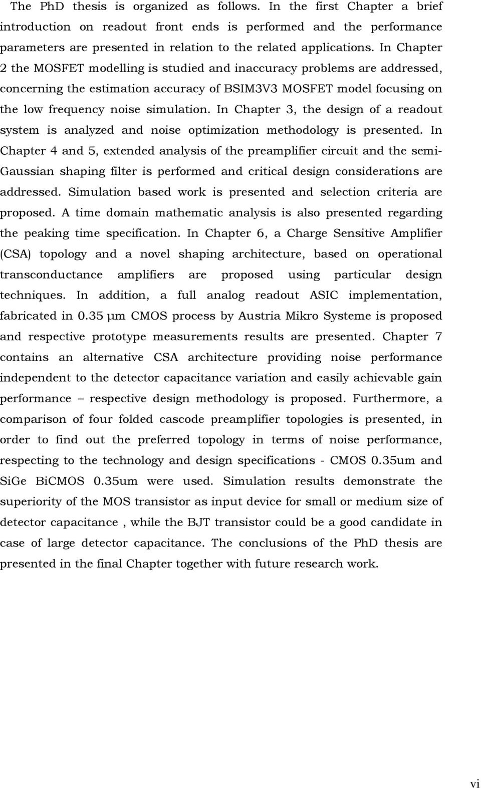 In Chapter the MOSFET modelling is studied and inaccuracy problems are addressed, concerning the estimation accuracy of BSIM3V3 MOSFET model focusing on the low frequency noise simulation.