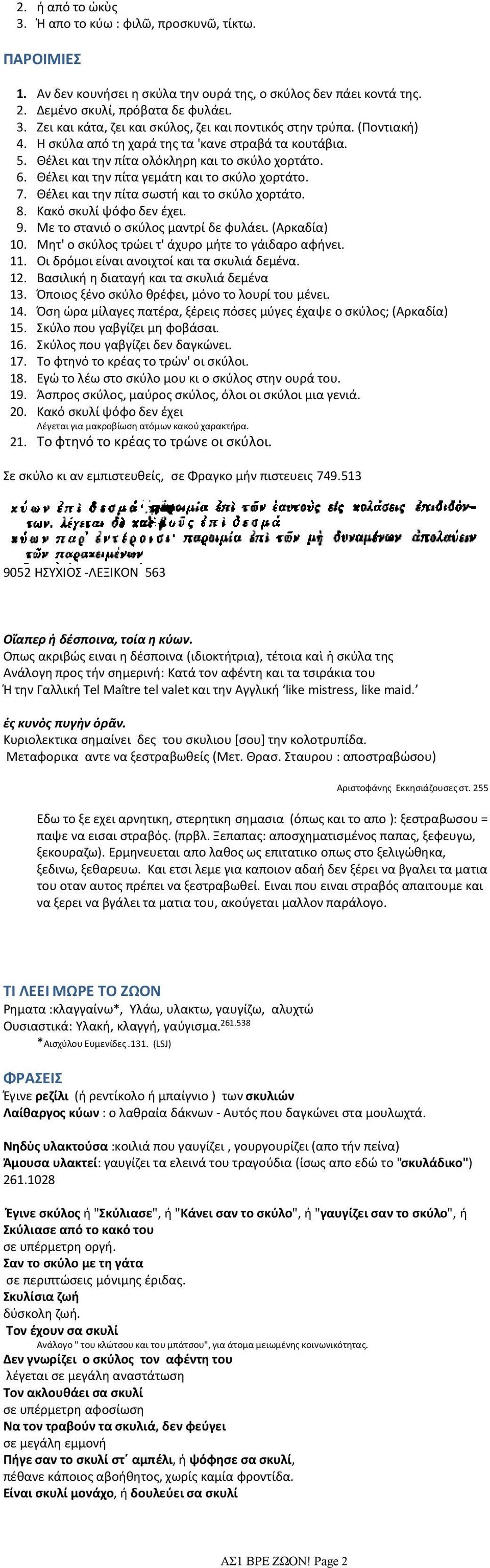 Θέλει και την πίτα σωστή και το σκύλο χορτάτο. 8. Κακό σκυλί ψόφο δεν έχει. 9. Με το στανιό ο σκύλος μαντρί δε φυλάει. (Αρκαδία) 10. Μητ' ο σκύλος τρώει τ' άχυρο μήτε το γάιδαρο αφήνει. 11.