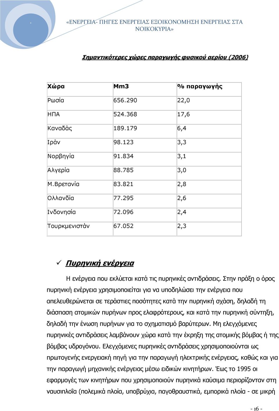 Στην πράξη ο όρος πυρηνική ενέργεια χρησιμοποιείται για να υποδηλώσει την ενέργεια που απελευθερώνεται σε τεράστιες ποσότητες κατά την πυρηνική σχάση, δηλαδή τη διάσπαση ατομικών πυρήνων προς