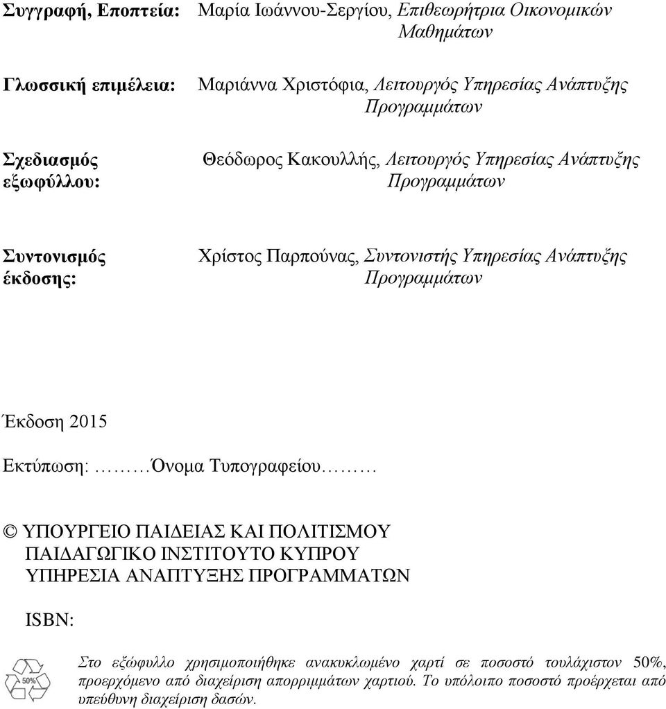 Προγραμμάτων Έκδοση 2015 Εκτύπωση: Όνομα Τυπογραφείου ΥΠΟΥΡΓΕΙΟ ΠΑΙΔΕΙΑΣ ΚΑΙ ΠΟΛΙΤΙΣΜΟΥ ΠΑΙΔΑΓΩΓΙΚΟ ΙΝΣΤΙΤΟΥΤΟ ΚΥΠΡΟΥ ΥΠΗΡΕΣΙΑ ΑΝΑΠΤΥΞΗΣ ΠΡΟΓΡΑΜΜΑΤΩΝ ISBN: Στο