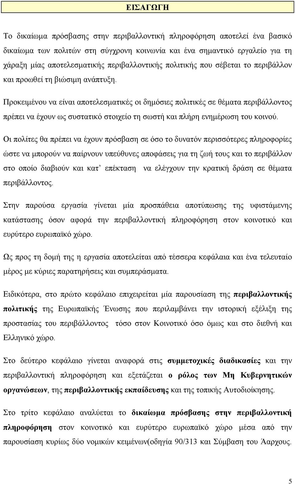 Προκειμένου να είναι αποτελεσματικές οι δημόσιες πολιτικές σε θέματα περιβάλλοντος πρέπει να έχουν ως συστατικό στοιχείο τη σωστή και πλήρη ενημέρωση του κοινού.