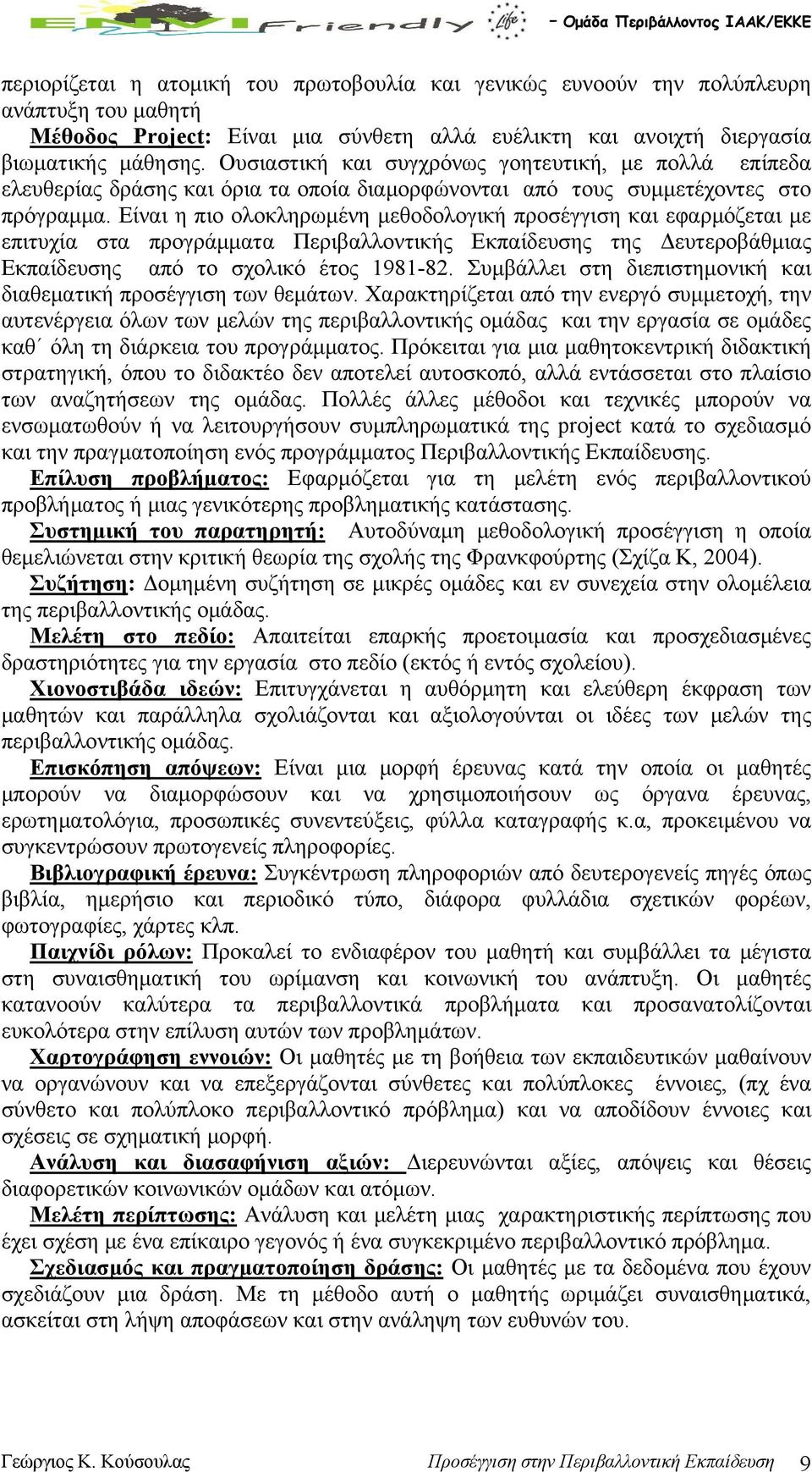 Είναι η πιο ολοκληρωμένη μεθοδολογική προσέγγιση και εφαρμόζεται με επιτυχία στα προγράμματα Περιβαλλοντικής Εκπαίδευσης της Δευτεροβάθμιας Εκπαίδευσης από το σχολικό έτος 1981-82.