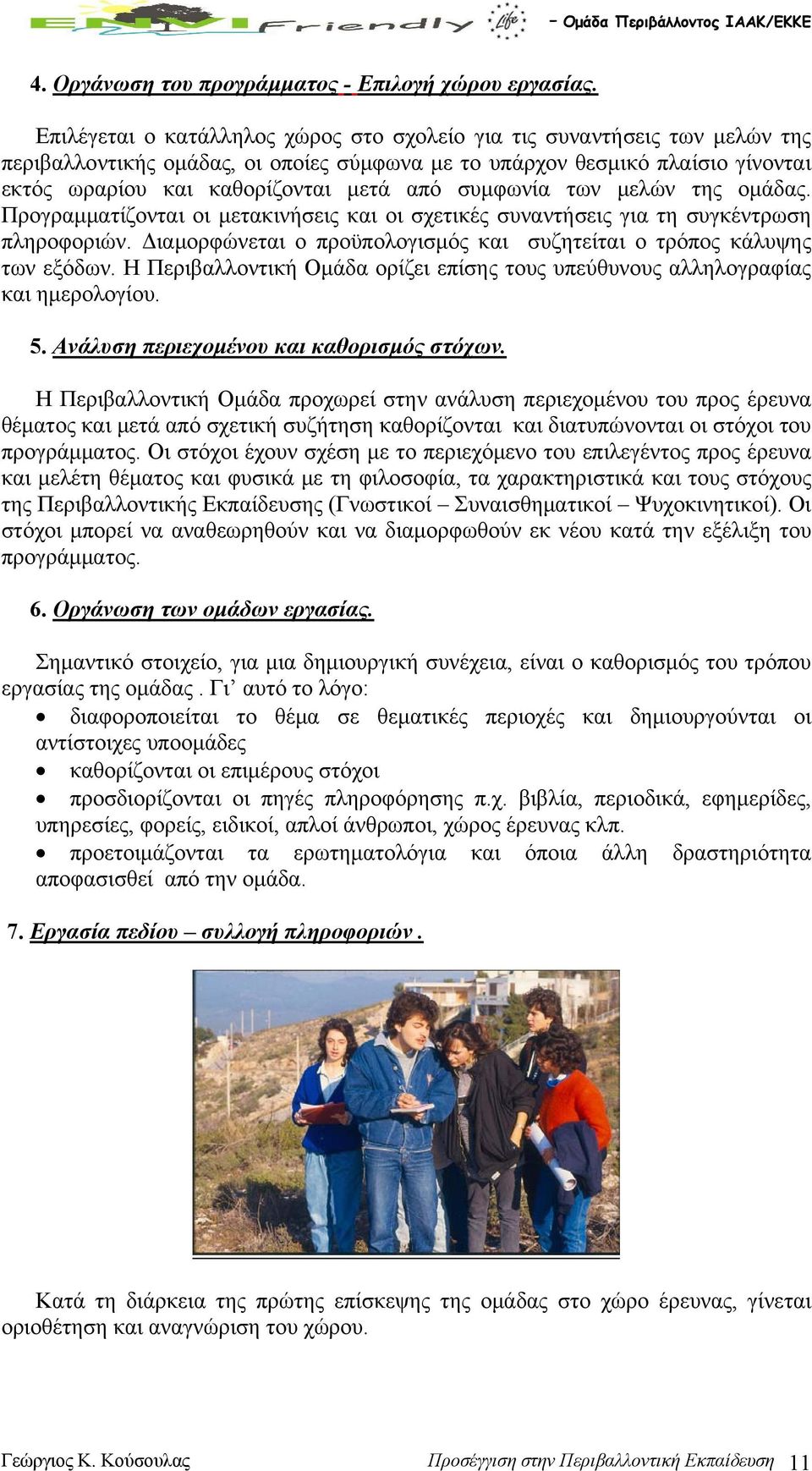 συμφωνία των μελών της ομάδας. Προγραμματίζονται οι μετακινήσεις και οι σχετικές συναντήσεις για τη συγκέντρωση πληροφοριών. Διαμορφώνεται ο προϋπολογισμός και συζητείται ο τρόπος κάλυψης των εξόδων.