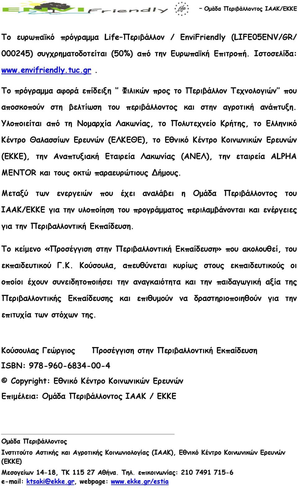 Υλοποιείται από τη Νομαρχία Λακωνίας, το Πολυτεχνείο Κρήτης, το Ελληνικό Κέντρο Θαλασσίων Ερευνών (ΕΛΚΕΘΕ), το Εθνικό Κέντρο Κοινωνικών Ερευνών (ΕΚΚΕ), την Αναπτυξιακή Εταιρεία Λακωνίας (ΑΝΕΛ), την