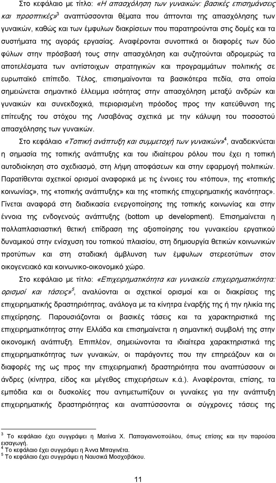 Αναφέρονται συνοπτικά οι διαφορές των δύο φύλων στην πρόσβασή τους στην απασχόληση και συζητούνται αδρομερώς τα αποτελέσματα των αντίστοιχων στρατηγικών και προγραμμάτων πολιτικής σε ευρωπαϊκό