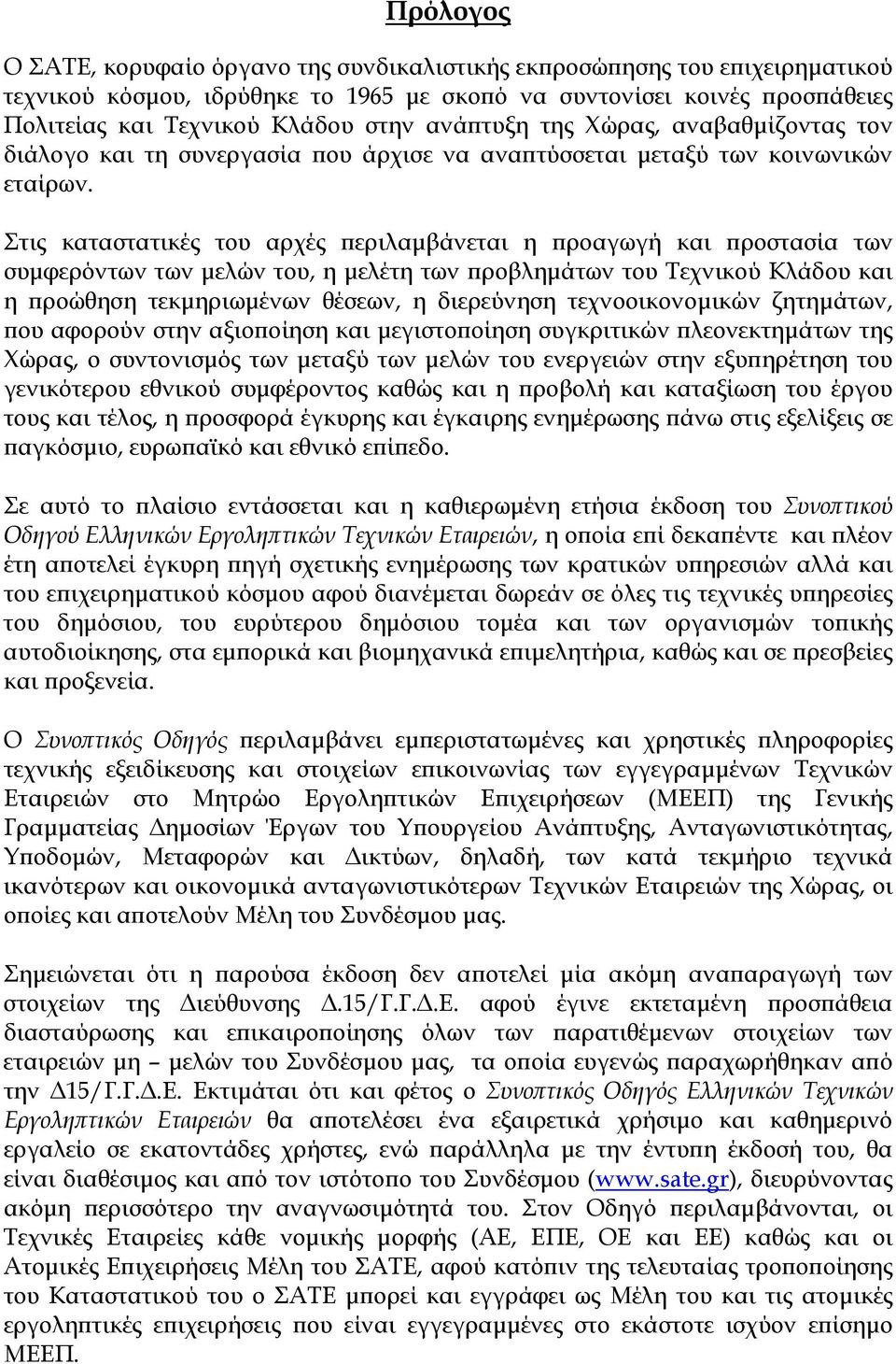 Στις καταστατικές του αρχές περιλαµβάνεται η προαγωγή και προστασία των συµφερόντων των µελών του, η µελέτη των προβληµάτων του Τεχνικού Κλάδου και η προώθηση τεκµηριωµένων θέσεων, η διερεύνηση