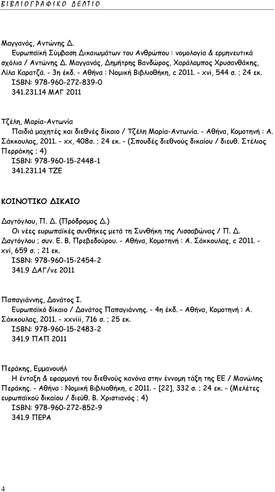 - Αθήνα, Κομοτηνή : Α. Σάκκουλας, 2011. - xx, 408σ. ; 24 εκ. - (Σπουδές διεθνούς δικαίου / διευθ. Στέλιος Περράκης ; 4) ISΒΝ: 978-960-15-2448-1 341.231.14 ΤΖΕ ΚΟΙΝΟΤΙΚΟ ΔΙΚΑΙΟ Δαγτόγλου, Π. Δ. (Πρόδρομος Δ.