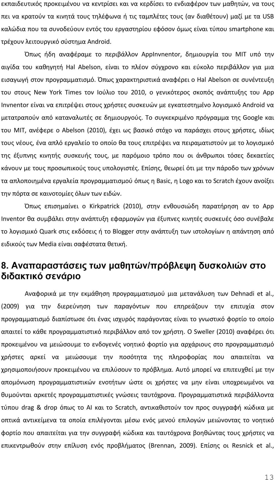 Όπως ήδη αναφέραμε το περιβάλλον AppInvnentor, δημιουργία του MIT υπό την αιγίδα του καθηγητή Hal Abelson, είναι το πλέον σύγχρονο και εύκολο περιβάλλον για μια εισαγωγή στον προγραμματισμό.