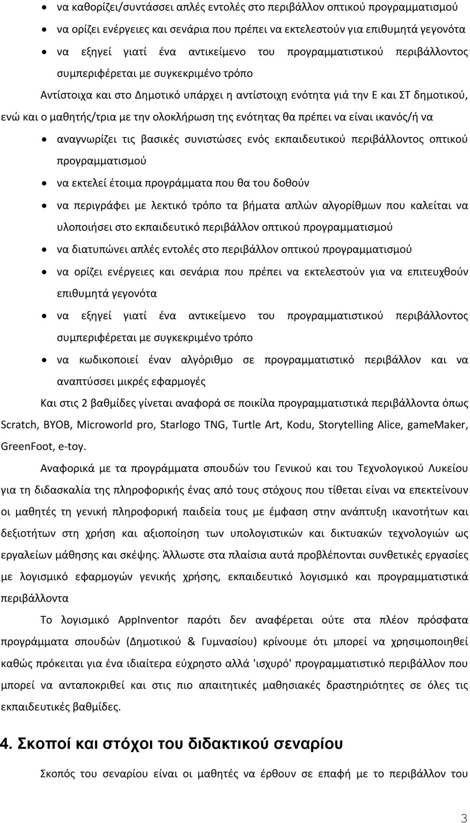 ενότητας θα πρέπει να είναι ικανός/ή να αναγνωρίζει τις βασικές συνιστώσες ενός εκπαιδευτικού περιβάλλοντος οπτικού προγραμματισμού να εκτελεί έτοιμα προγράμματα που θα του δοθούν να περιγράφει με