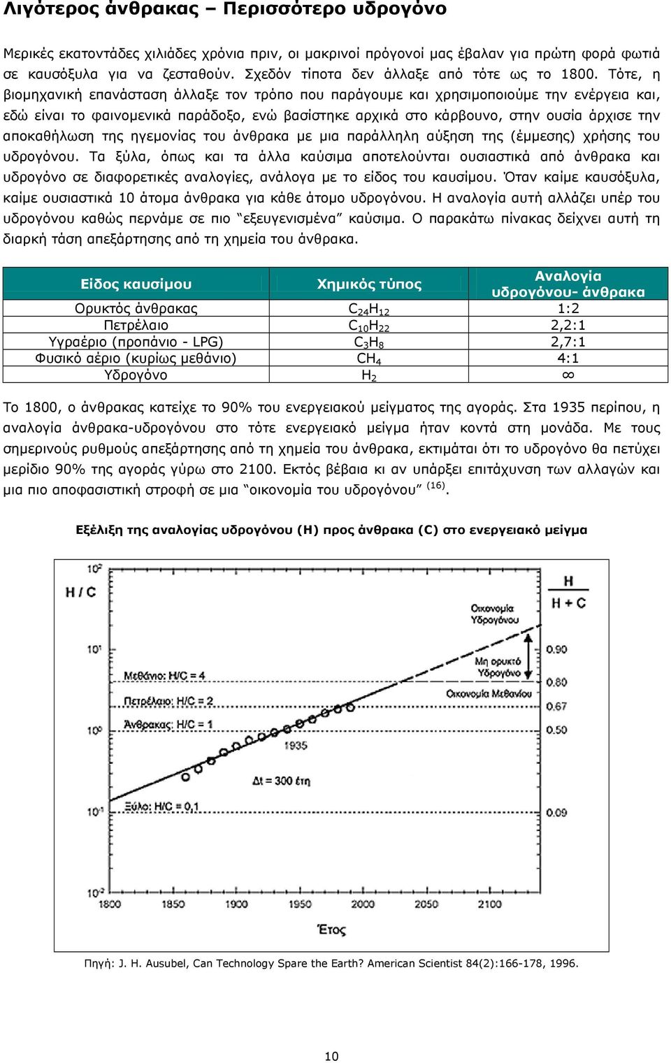 Τότε, η βιοµηχανική επανάσταση άλλαξε τον τρόπο που παράγουµε και χρησιµοποιούµε την ενέργεια και, εδώ είναι το φαινοµενικά παράδοξο, ενώ βασίστηκε αρχικά στο κάρβουνο, στην ουσία άρχισε την