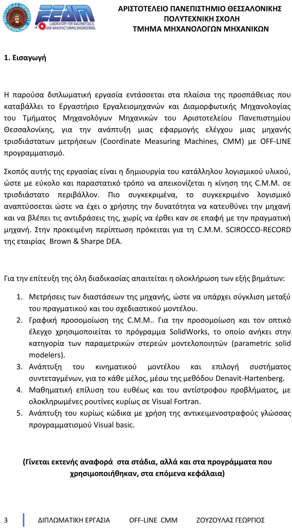 Σκοπός αυτής της εργασίας είναι η δημιουργία του κατάλληλου λογισμικού υλικού, ώστε με εύκολο και παραστατικό τρόπο να απεικονίζεται η κίνηση της C.M.M. σε τρισδιάστατο περιβάλλον.