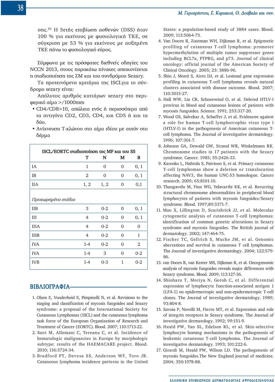 Σύμφωνα με τις πρόσφατες διεθνείς οδηγίες του NCCN 2013, στους παρακάτω πίνακες απεικονίζεται η σταδιοποίηση της ΣΜ και του συνδρόμου Sezary.