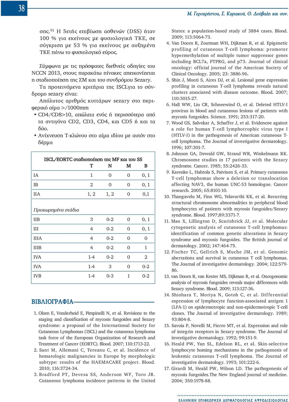 Σύμφωνα με τις πρόσφατες διεθνείς οδηγίες του NCCN 2013, στους παρακάτω πίνακες απεικονίζεται η σταδιοποίηση της ΣΜ και του συνδρόμου Sezary.