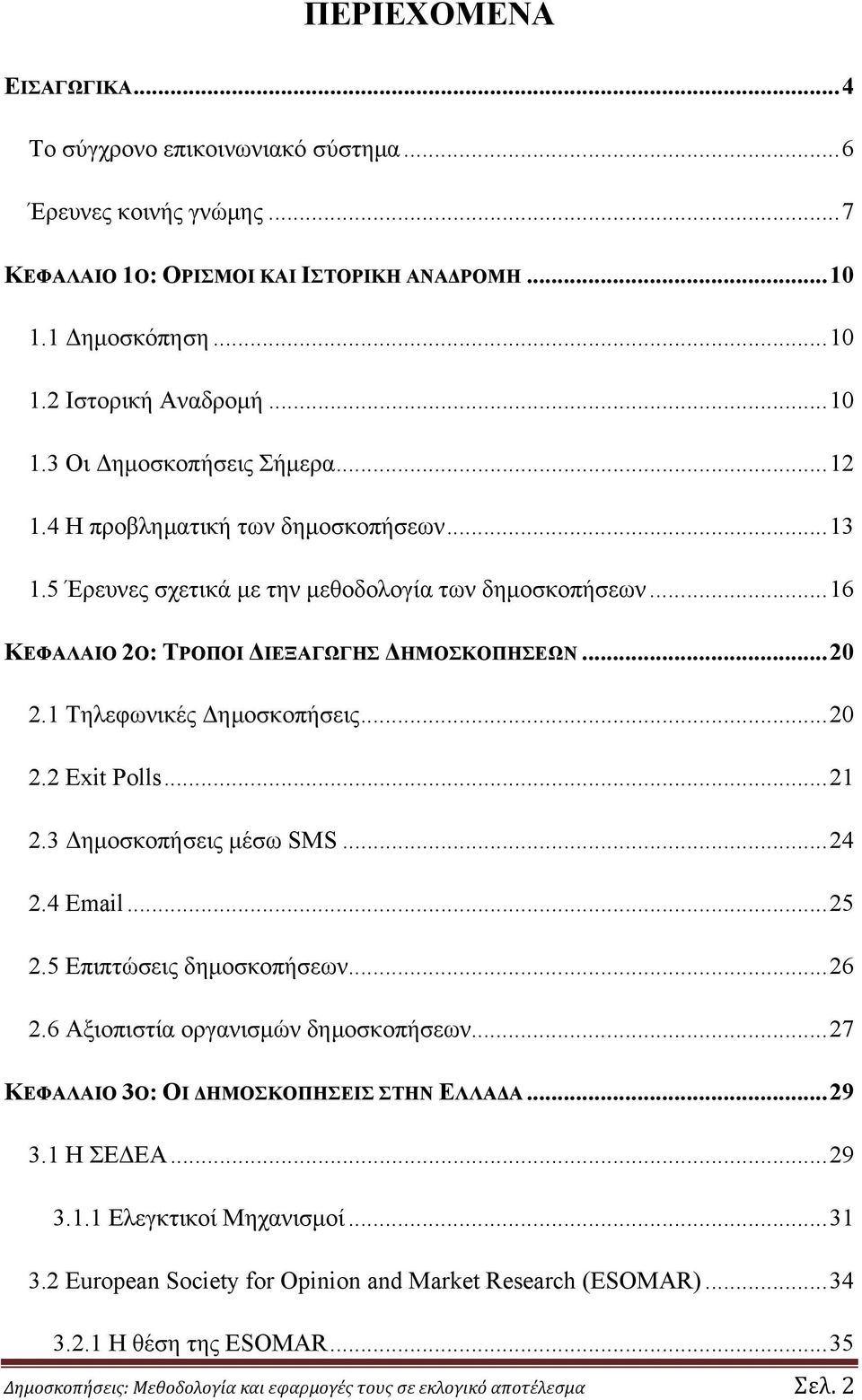 .. 21 2.3 Δημοσκοπήσεις μέσω SMS... 24 2.4 Email... 25 2.5 Επιπτώσεις δημοσκοπήσεων... 26 2.6 Αξιοπιστία οργανισμών δημοσκοπήσεων... 27 ΚΕΦΑΛΑΙΟ 3Ο: ΟΙ ΔΗΜΟΣΚΟΠΗΣΕΙΣ ΣΤΗΝ ΕΛΛΑΔΑ... 29 3.1 Η ΣΕΔΕΑ.