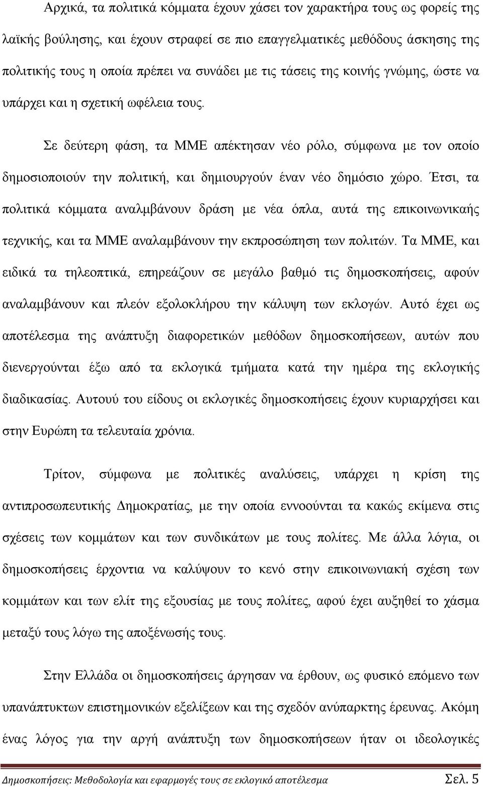 Σε δεύτερη φάση, τα ΜΜΕ απέκτησαν νέο ρόλο, σύμφωνα με τον οποίο δημοσιοποιούν την πολιτική, και δημιουργούν έναν νέο δημόσιο χώρο.