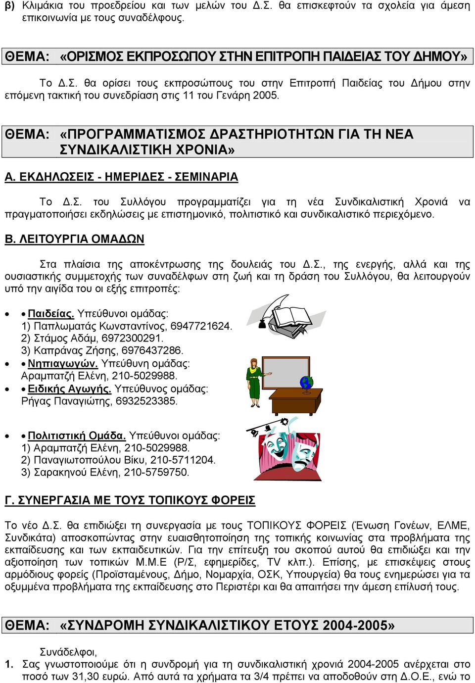 Β. ΛΕΙΤΟΥΡΓΙΑ ΟΜΑΔΩΝ Στα πλαίσια της αποκέντρωσης της δουλειάς του Δ.Σ., της ενεργής, αλλά και της ουσιαστικής συμμετοχής των συναδέλφων στη ζωή και τη δράση του Συλλόγου, θα λειτουργούν υπό την αιγίδα του οι εξής επιτροπές: Παιδείας.