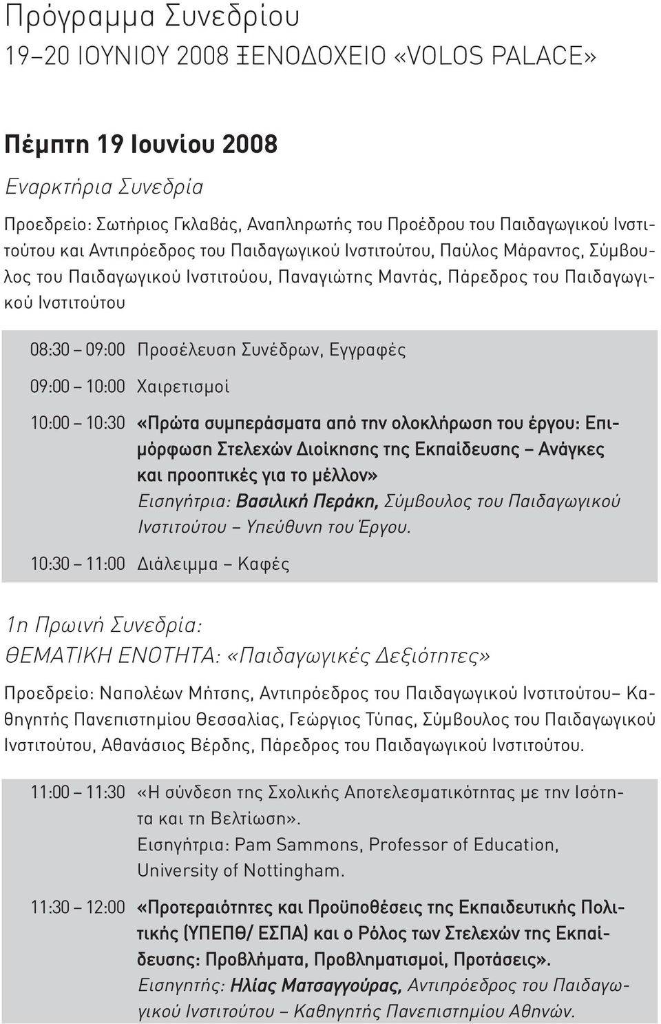 09:00 10:00 Χαιρετισμοί 10:00 10:30 «Πρώτα συμπεράσματα από την ολοκλήρωση του έργου: Επιμόρφωση Στελεχών Διοίκησης της Εκπαίδευσης Ανάγκες και προοπτικές για το μέλλον» Εισηγήτρια: Βασιλική Περάκη,