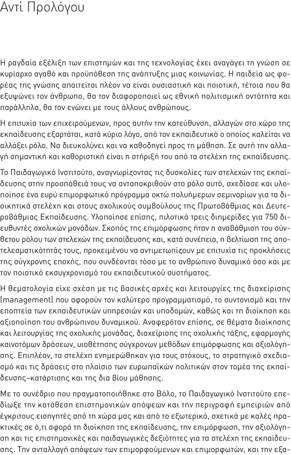 με τους άλλους ανθρώπους. Η επιτυχία των επιχειρούμενων, προς αυτήν την κατεύθυνση, αλλαγών στο χώρο της εκπαίδευσης εξαρτάται, κατά κύριο λόγο, από τον εκπαιδευτικό ο οποίος καλείται να αλλάξει ρόλο.