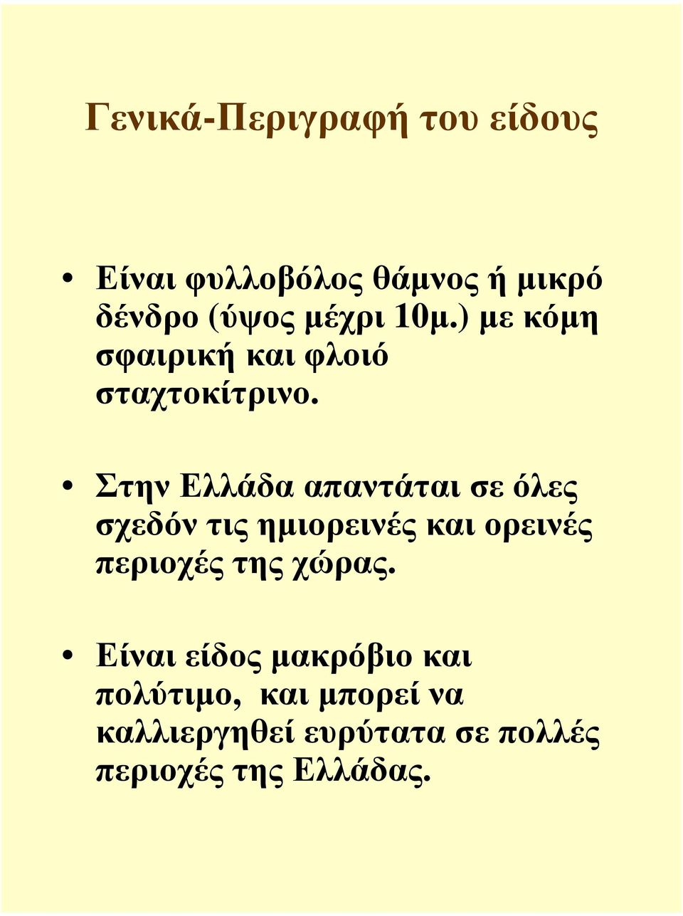 Στην Ελλάδα απαντάται σε όλες σχεδόν τις ηµιορεινές και ορεινές περιοχές της