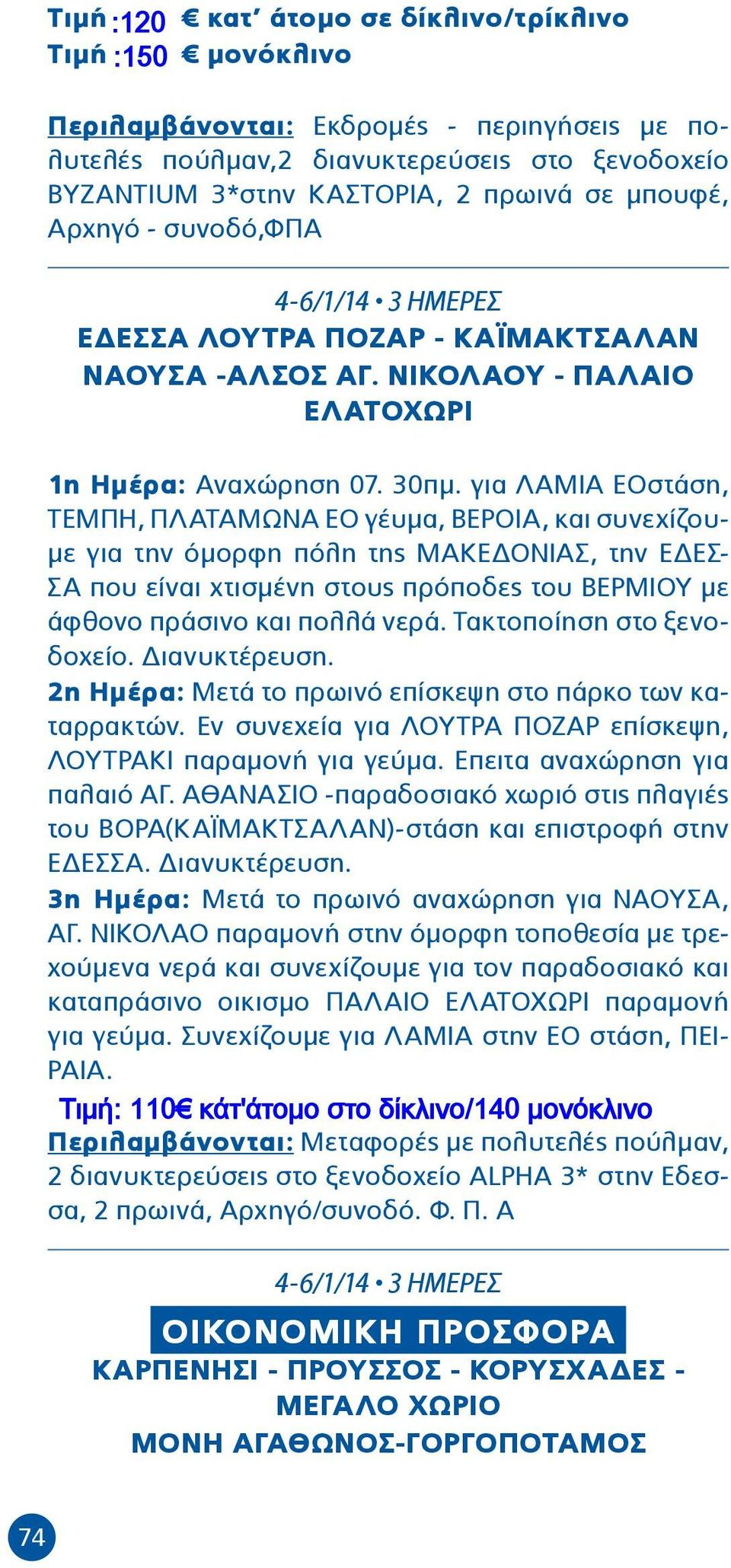 για ΛΑΜΙΑ ΕΟστάση, ΤΕΜΠΗ, ΠΛΑΤΑΜΩΝΑ ΕΟ γέυμα, ΒΕΡΟΙΑ, και συνεχίζουμε για την όμορφη πόλη της ΜΑΚΕΔΟΝΙΑΣ, την ΕΔΕΣ- ΣΑ που είναι χτισμένη στους πρόποδες του ΒΕΡΜΙΟΥ με άφθονο πράσινο και πολλά νερά.