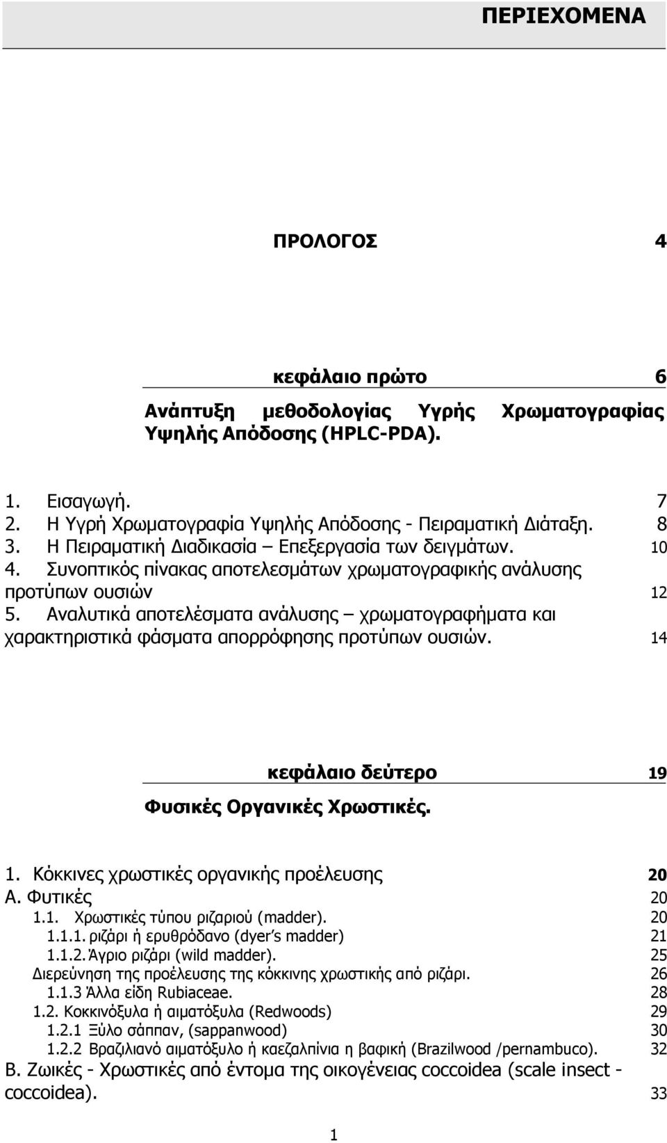 Αναλυτικά αποτελέσµατα ανάλυσης χρωµατογραφήµατα και χαρακτηριστικά φάσµατα απορρόφησης προτύπων ουσιών. 14 κεφάλαιο δεύτερο 19 Φυσικές Οργανικές Χρωστικές. 1. Κόκκινες χρωστικές οργανικής προέλευσης 20 A.