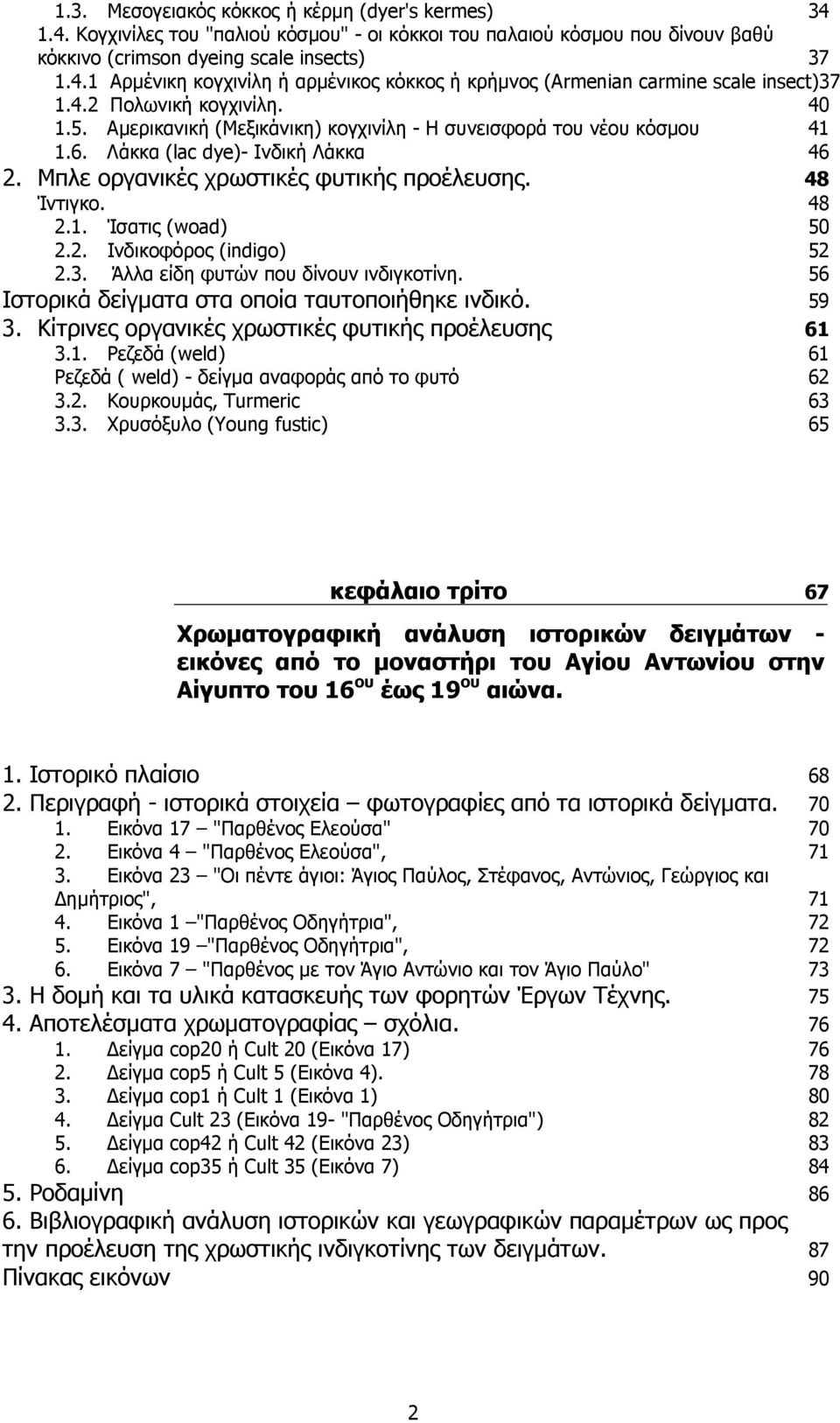 48 2.1. Ίσατις (woad) 50 2.2. Ινδικοφόρος (indigo) 52 2.3. Άλλα είδη φυτών που δίνουν ινδιγκοτίνη. 56 Ιστορικά δείγµατα στα οποία ταυτοποιήθηκε ινδικό. 59 3.