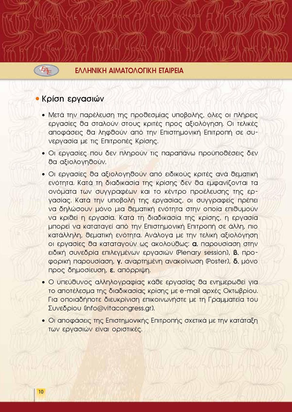 Οι εργασίες θα αξιολογηθούν από ειδικούς κριτές ανά θεματική ενότητα. Κατά τη διαδικασία της κρίσης δεν θα εμφανίζονται τα ονόματα των συγγραφέων και το κέντρο προέλευσης της εργασίας.