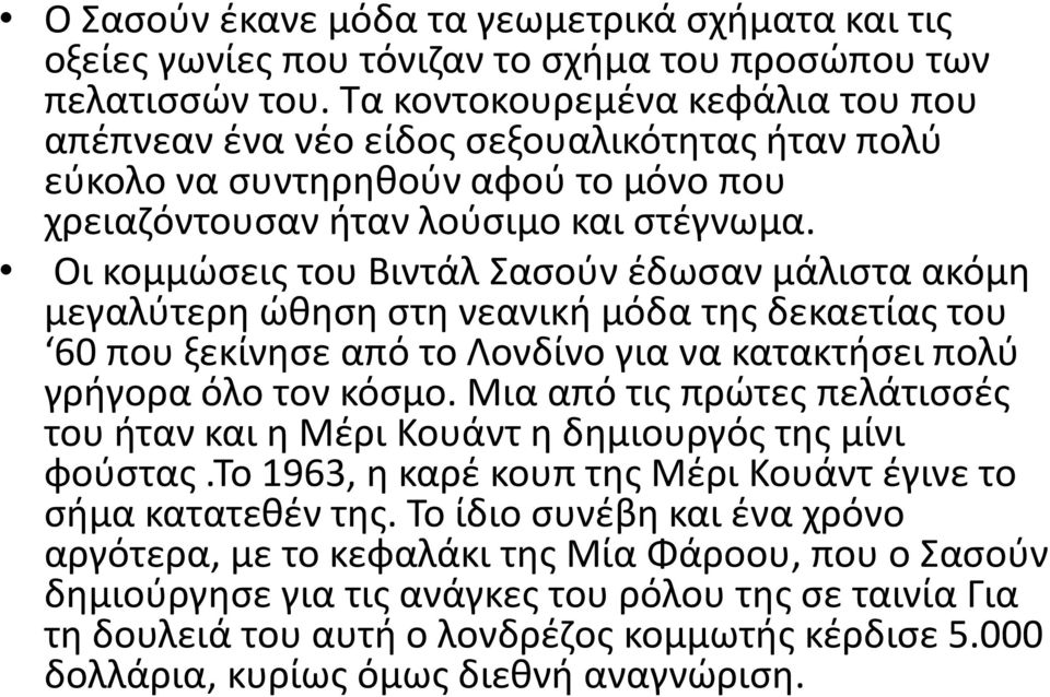 Οι κομμώσεις του Βιντάλ Σασούν έδωσαν μάλιστα ακόμη μεγαλύτερη ώθηση στη νεανική μόδα της δεκαετίας του 60 που ξεκίνησε από το Λονδίνο για να κατακτήσει πολύ γρήγορα όλο τον κόσμο.