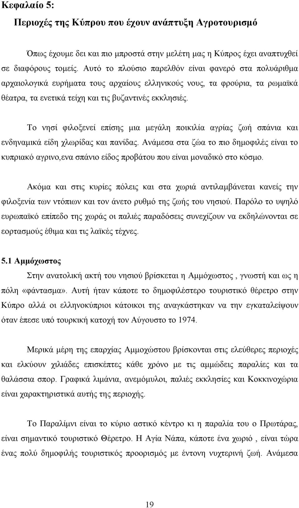 Το νησί φιλοξενεί επίσης μια μεγάλη ποικιλία αγρίας ζωή σπάνια και ενδηναμικά είδη χλωρίδας και πανίδας.