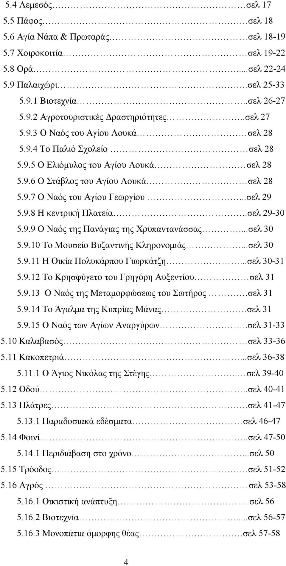 .σελ 29-30 5.9.9 Ο Ναός της Πανάγιας της Χρυπαντανάσσας...σελ 30 5.9.10 Το Μουσείο Βυζαντινής Κληρονομιάς...σελ 30 5.9.11 Η Οικία Πολυκάρπου Γιωρκάτζη...σελ 30-31 5.9.12 Το Κρησφύγετο του Γρηγόρη Αυξεντίου σελ 31 5.