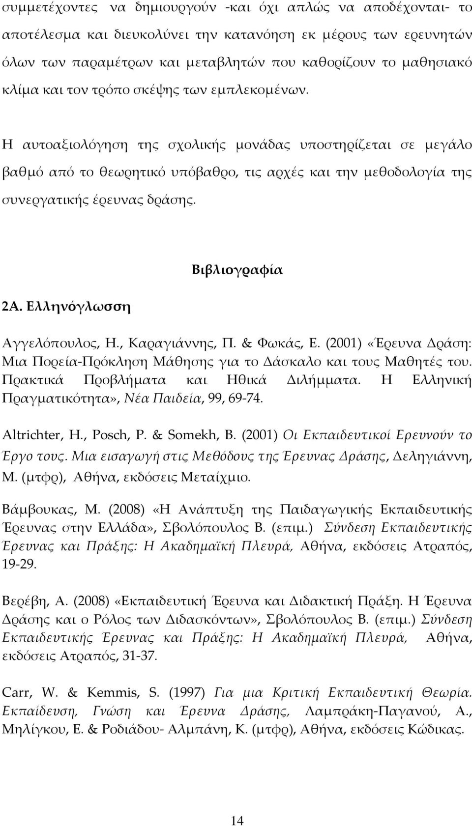 Ελληνόγλωσση Βιβλιογραφία Αγγελόπουλος, Η., Καραγιάννης, Π. & Υωκάς, Ε. (2001) «Έρευνα Δράση: Μια Πορεία-Πρόκληση Μάθησης για το Δάσκαλο και τους Μαθητές του. Πρακτικά Προβλήματα και Ηθικά Διλήμματα.