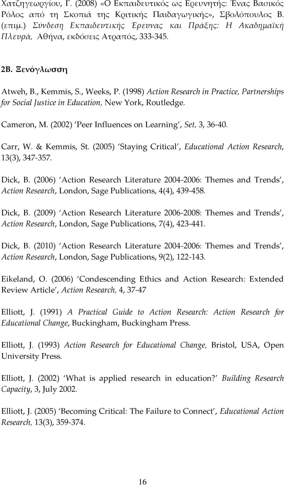 (1998) Action Research in Practice, Partnerships for Social Justice in Education, New York, Routledge. Cameron, M. (2002) Peer Influences on Learning, Set, 3, 36-40. Carr, W. & Kemmis, St.