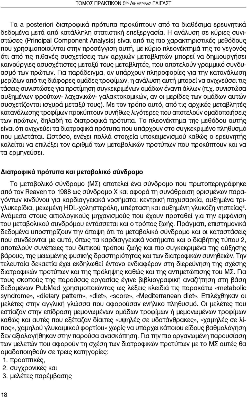 πιθανές συσχετίσεις των αρχικών μεταβλητών μπορεί να δημιουργήσει καινούργιες ασυσχέτιστες μεταξύ τους μεταβλητές, που αποτελούν γραμμικό συνδυασμό των πρώτων.