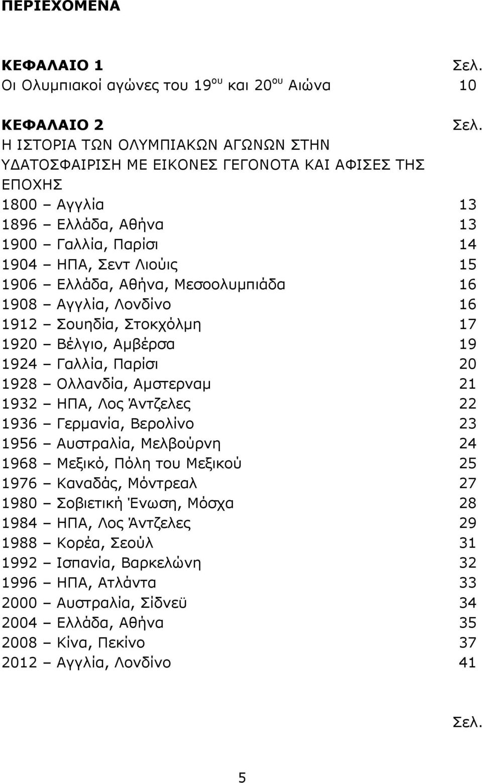 20 1928 Ολλανδία, Αμστερναμ 21 1932 ΗΠΑ, Λος Άντζελες 22 1936 Γερμανία, Βερολίνο 23 1956 Αυστραλία, Μελβούρνη 24 1968 Μεξικό, Πόλη του Μεξικού 25 1976 Καναδάς, Μόντρεαλ 27 1980 Σοβιετική Ένωση,