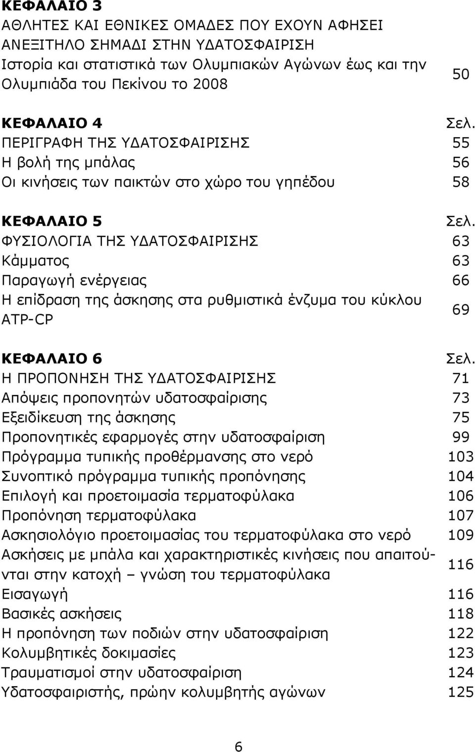 άσκησης στα ρυθμιστικά ένζυμα του κύκλου ATP-CP 69 ΚΕΦΑΛΑΙΟ 6 Η ΠΡΟΠΟΝΗΣΗ ΤΗΣ ΥΔΑΤΟΣΦΑΙΡΙΣΗΣ 71 Απόψεις προπονητών υδατοσφαίρισης 73 Εξειδίκευση της άσκησης 75 Προπονητικές εφαρμογές στην