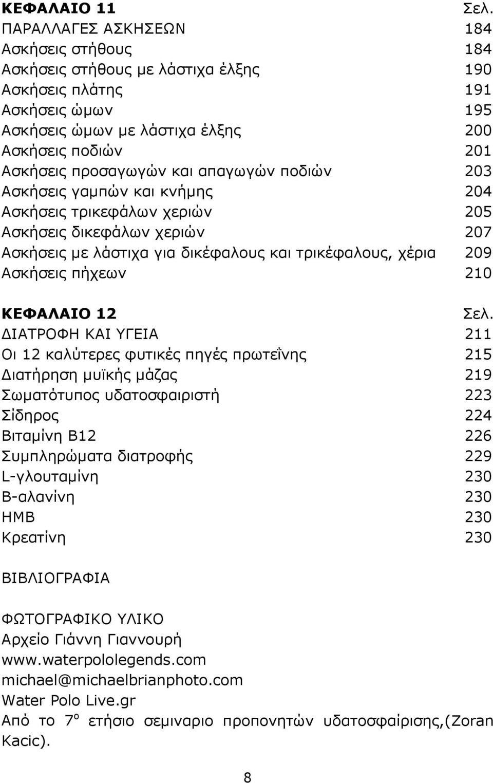 πήχεων 210 ΚΕΦΑΛΑΙΟ 12 ΔΙΑΤΡΟΦΗ ΚΑΙ ΥΓΕΙΑ 211 Οι 12 καλύτερες φυτικές πηγές πρωτεΐνης 215 Διατήρηση μυϊκής μάζας 219 Σωματότυπος υδατοσφαιριστή 223 Σίδηρος 224 Βιταμίνη Β12 226 Συμπληρώματα διατροφής