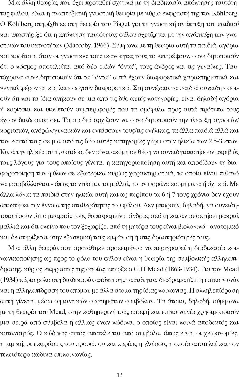 Σύµφωνα µε τη θεωρία αυτή τα παιδιά, αγόρια και κορίτσια, όταν οι γνωστικές τους ικανότητες τους το επιτρέψουν, συνειδητοποιούν ότι ο κόσµος αποτελείται από δύο ειδών όντα, τους άνδρες και τις