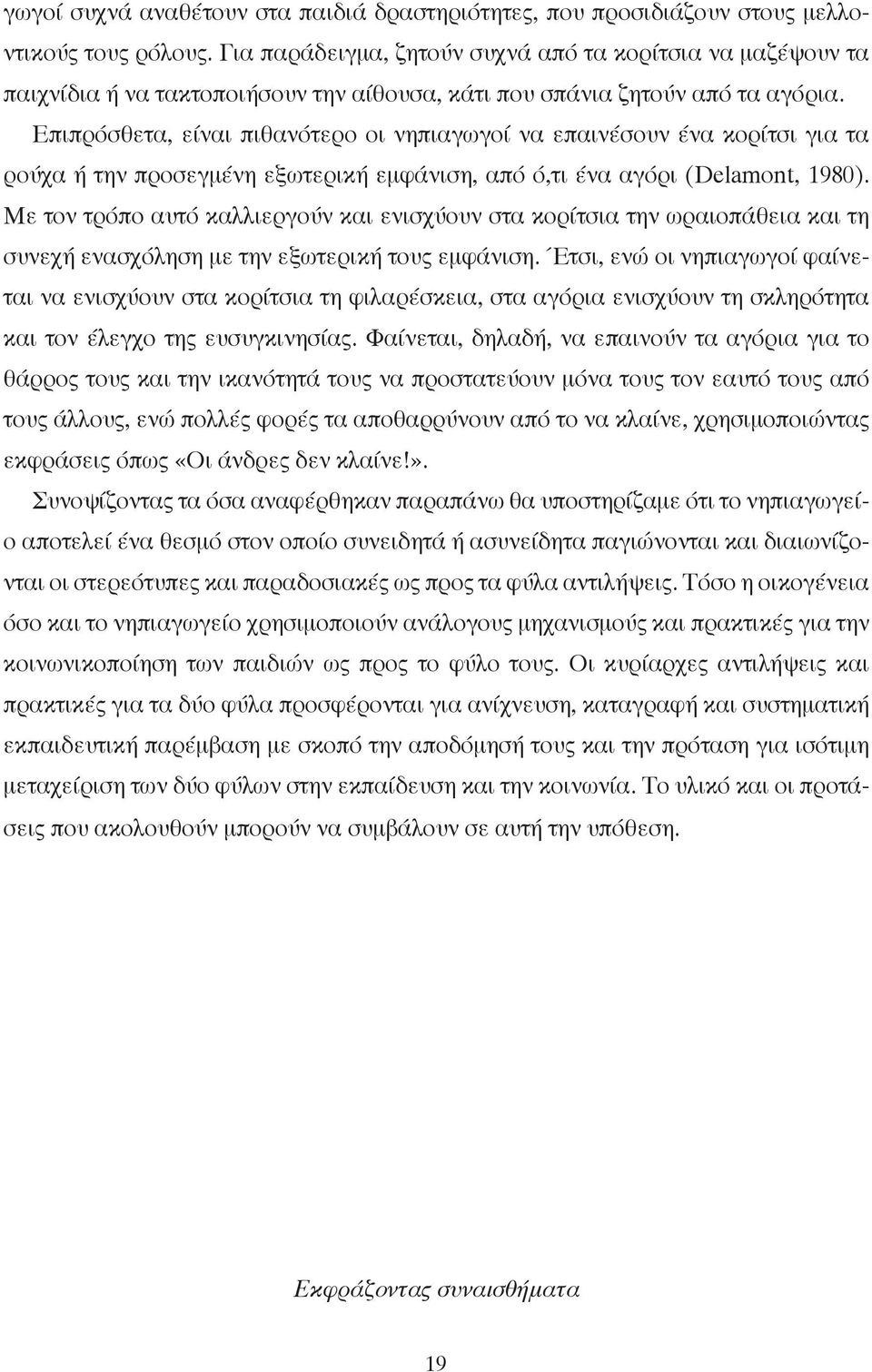 Επιπρόσθετα, είναι πιθανότερο οι νηπιαγωγοί να επαινέσουν ένα κορίτσι για τα ρούχα ή την προσεγµένη εξωτερική εµφάνιση, από ό,τι ένα αγόρι (Delamont, 1980).